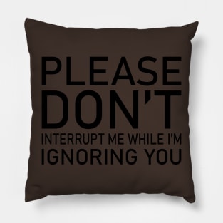 Please Don't Interrupt Me While I'm Ignoring You Pillow