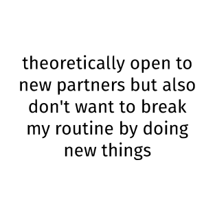 Theoretically Open To New Partners But Also Don't Want To Break My Routine By Doing New Things T-Shirt