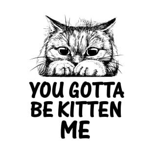 You Gotta Be Kitten Me Design T-Shirt