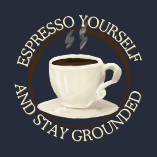 espresso yourself and stay grounded T-Shirt