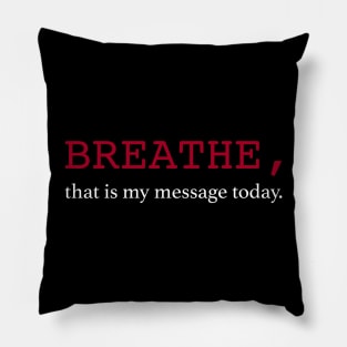 Breathe, that is my message today. Pillow