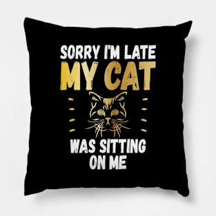 Sorry Im Late My Cat Was Sitting On Me Funny Cat Lover Pillow