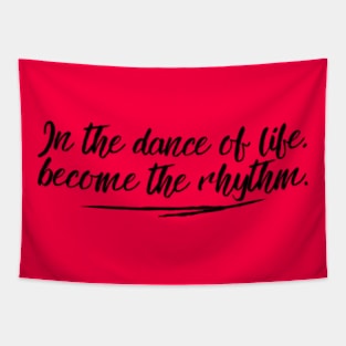 In the dance of life, become the rhythm. Tapestry