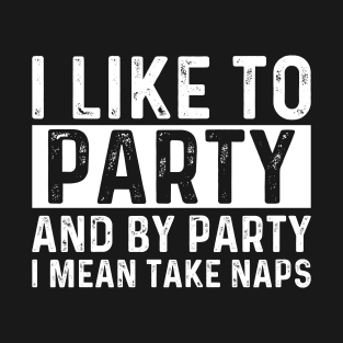 I Like To Party And By Party I Mean Take Naps Funny Nap Humor Napping Sarcastic Saying Quote Joke T-Shirt