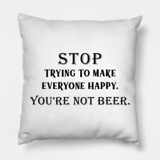 Stop Trying To Make Everyone Happy. You're Not Beer.I Used To Think Drinking Was Bad For Me...So I Gave Up Thinking Pillow