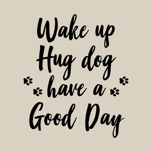 Wake up, hug dog, have a good day by LoenaStudio