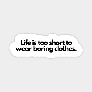 Life is too short to wear boring clothes. Magnet