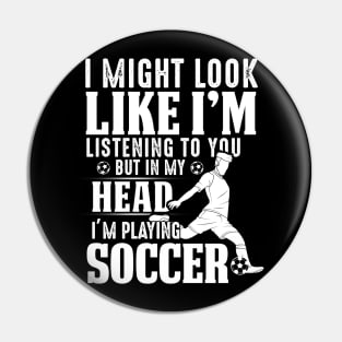 I Might Look Like I'm Listening To You But In My Head I'm Playing Soccer Pin