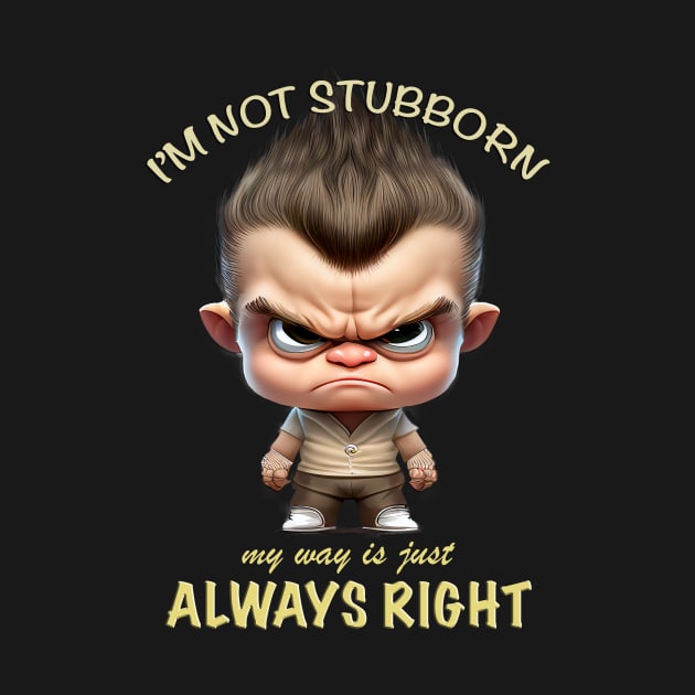 Character I'm Not Stubborn My Way Is Just Always Right Cute Adorable Funny Quote by Cubebox