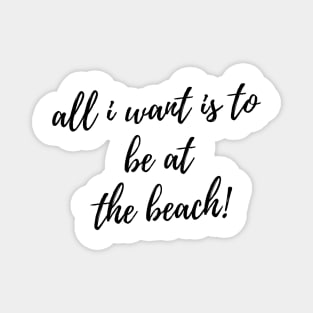 All I Want Is To Be At The Beach. Fun Summer, Beach, Sand, Surf Design. Magnet