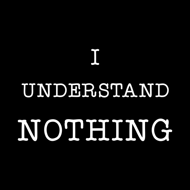 I Understand Nothing by Great Bratton Apparel