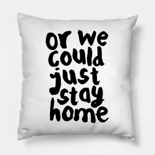 OR WE COULD JUST STAY HOME Pillow