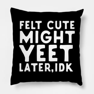 Felt Cute Might Yeet Later IDK Pillow