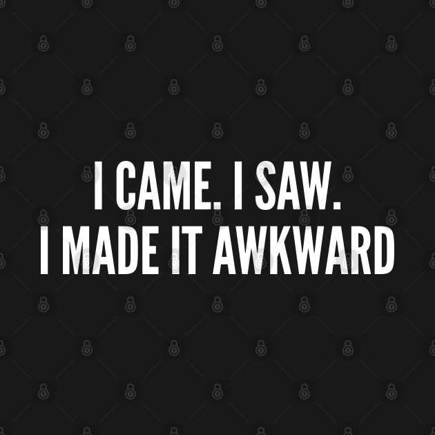 I Came. I Saw. I made It Awkward - Funny Introvert Humor Statement by sillyslogans