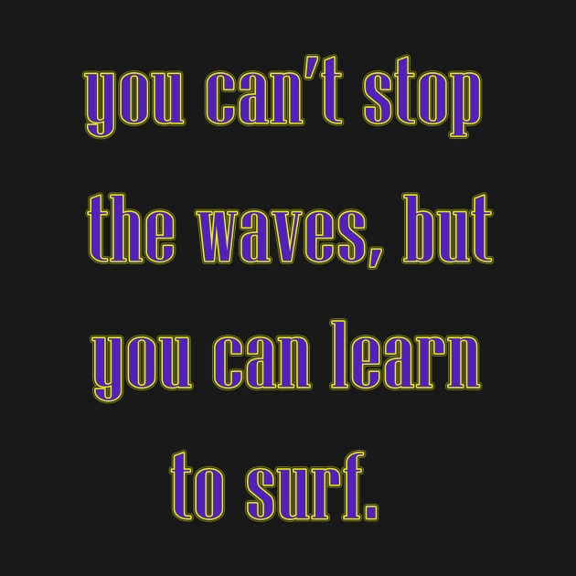 You can't stop the waves, but you can learn to surf. by Dandoun