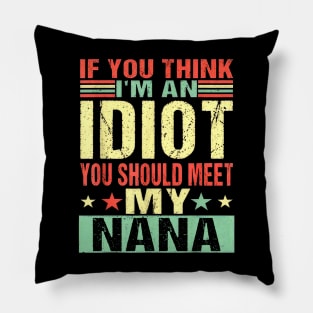 If You Think I'm An Idiot You Should Meet My Nana Pillow
