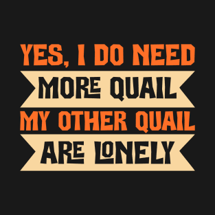 I do need more Quail My other quail are Lonely T-Shirt