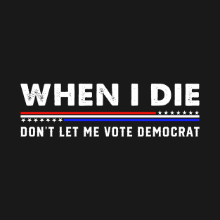 When I die Don't let me vote Democrat T-Shirt