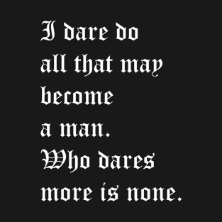 I dare do all that may become a man. Who dares more is none. T-Shirt