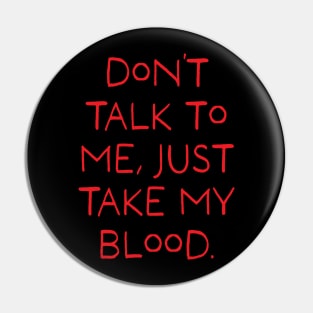 Don't talk to me, just take my blood. (Red) Pin