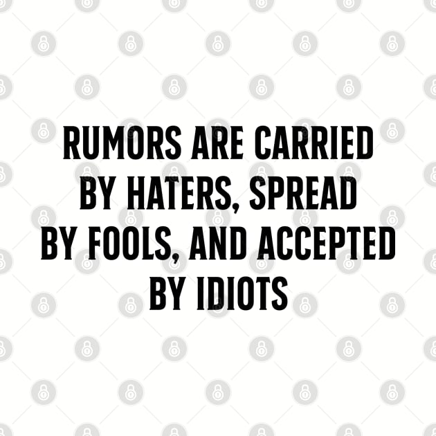 Rumors are carried by haters spread by fools and accepted by idiots by TIHONA