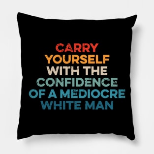 Carry Yourself With The Confidence Of A Mediocre White Man Pillow