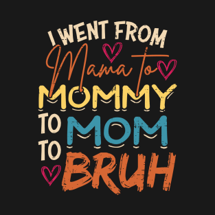 I Went from Mama to Mommy to Mom to Bruh T-Shirt