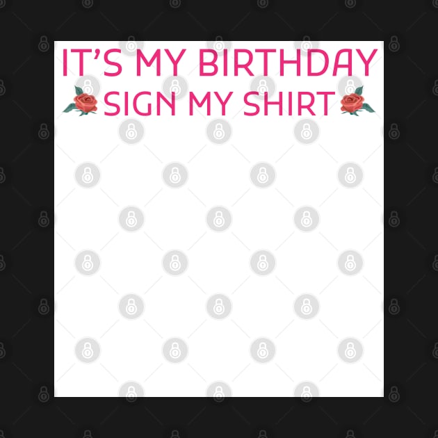 Its My Birthday Sign My Shirt by Creativoo