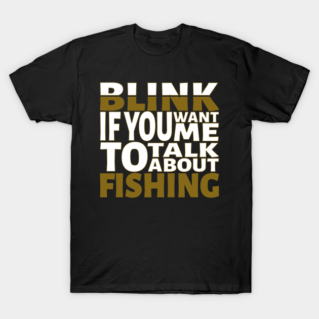 Discover Blink if you want me to talk about Fishing. - Fishing - T-Shirt