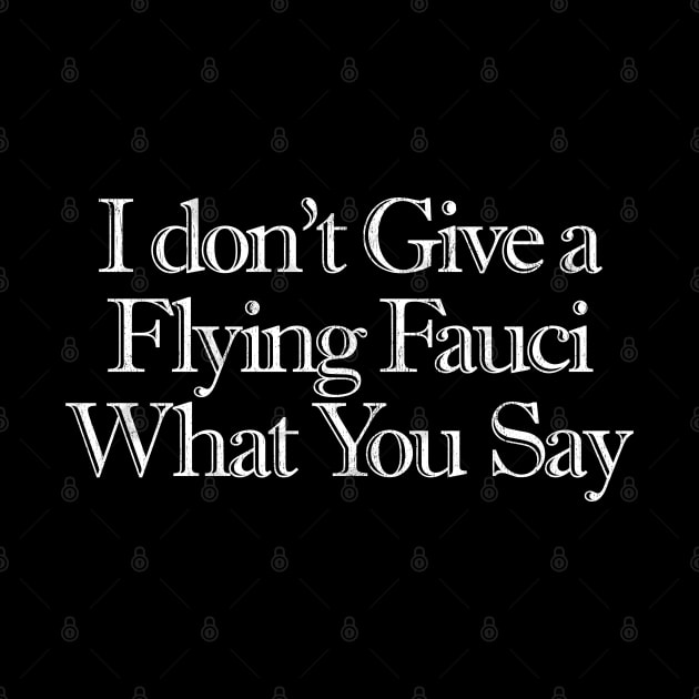 I Don't Give a Flying Fauci What You Say by Snapdragon