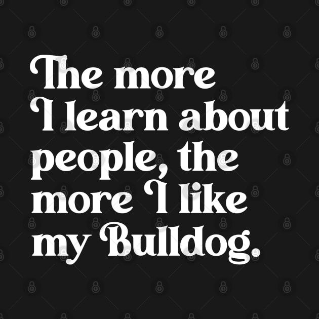 The More I Learn About People, the More I Like My Bulldog by darklordpug