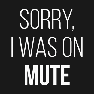 Sorry, I Was On Mute T-Shirt