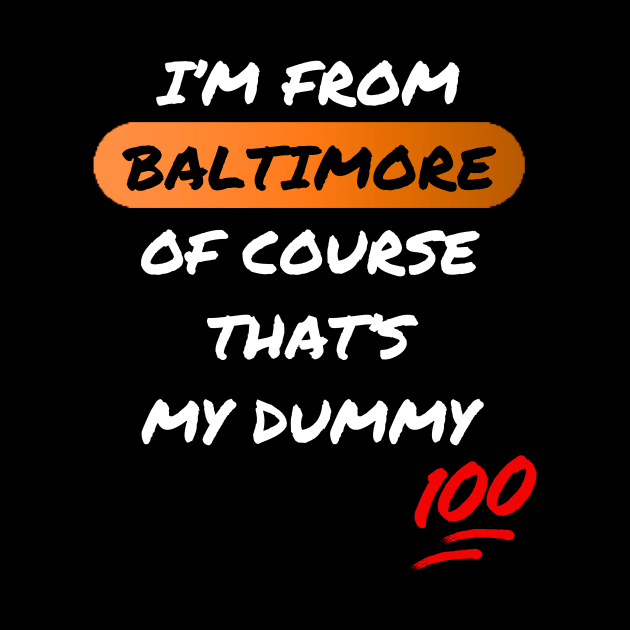 I'M FROM BALTIMORE OF COURSE THAT'S MY DUMMY DESIGN by The C.O.B. Store
