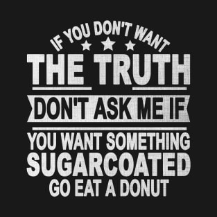 If You Don’t Want The Truth Don’t Ask Me If You Want Something Sugarcoated Go Eat A Donut T-Shirt