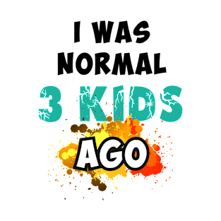 I was normal 3 kids ago T-Shirt