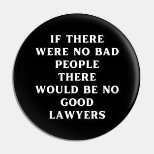 If there were no bad people there would be no good lawyers Pin