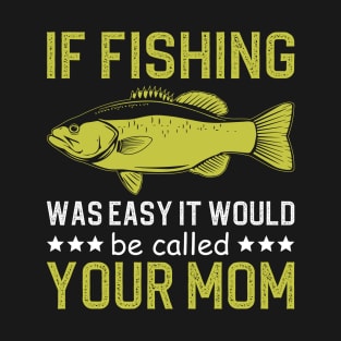 if fishing was easy it would be called your mom T-Shirt