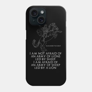 I am not afraid of an army of lions led by sheep; I am afraid of an army of sheep led by a lion - Alexander The Great Phone Case