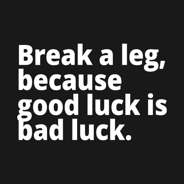 Break a leg, because good luck is bad luck. by WittyChest