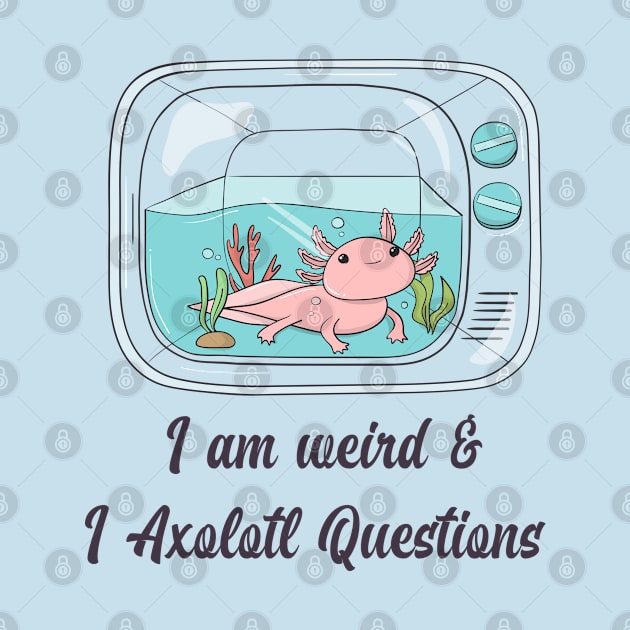 I am Weird and I Axolotl questions by Sanworld