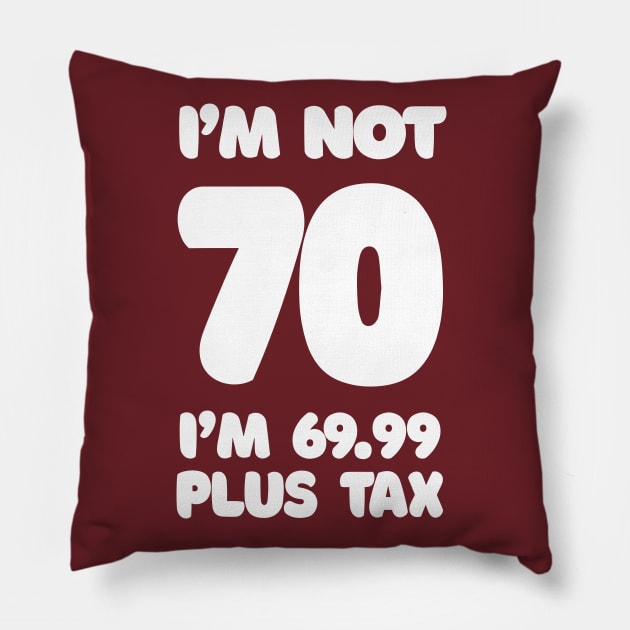 I'm Not 70 - I'm 69.99 Plus Tax - Funny Birthday Design Pillow by DankFutura