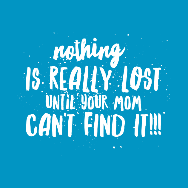 Nothing is REALLY LOST until your MOM CAN'T FIND IT!!! by JustSayin'Patti'sShirtStore