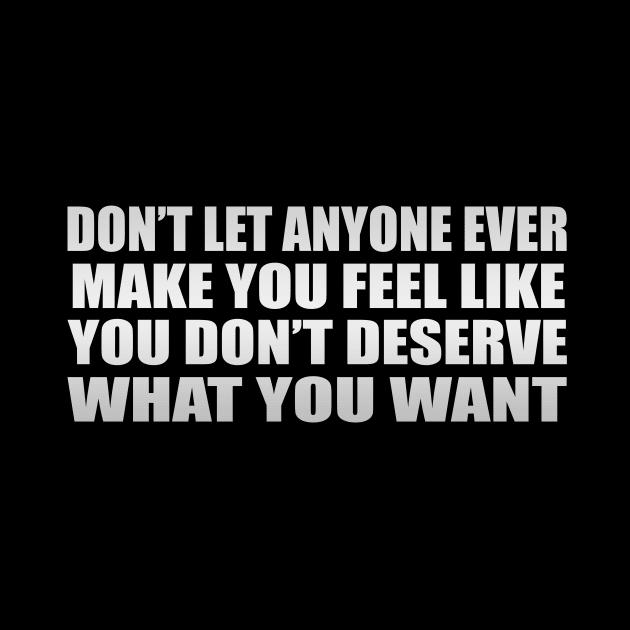 Don’t let anyone ever make you feel like you don’t deserve what you want by D1FF3R3NT