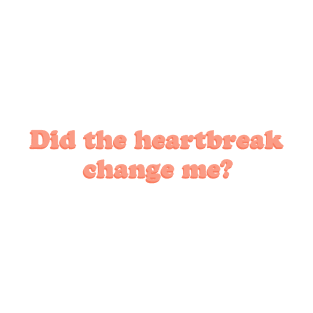 Did the heartbreak change me? T-Shirt