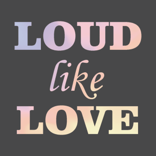 Loud like love T-Shirt