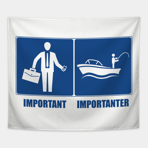 Work Is Important, Fishing Is Importanter