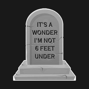 It's A Wonder I'm Not 6 Feet Under - gravestone T-Shirt