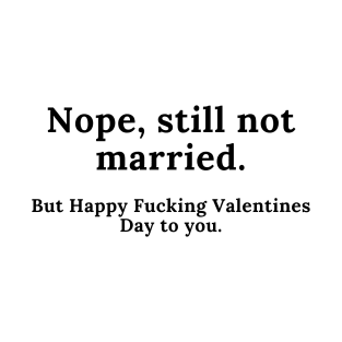 Nope, Still Not Married. But Happy Fucking Valentines Day to You! Funny Anti Valentines Day Quote for all the Single People Out There. T-Shirt