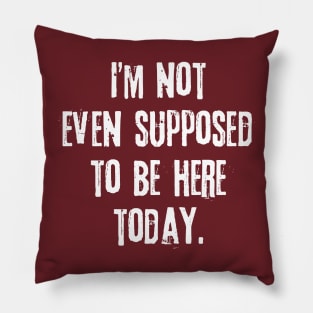 I'm not even supposed to be here today. Pillow