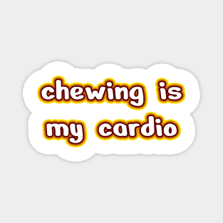 Chewing is my cardio Magnet